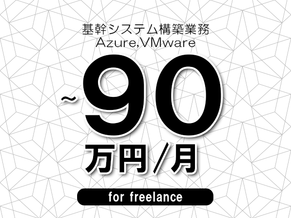 【85～90万円／フリーランス】＜Azure,VMware/基幹システム構築業務＞◆完全週休2日制　◆年間休日120日以上　◆出張費用別途支給