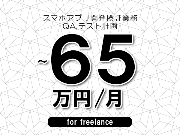 【50～65万円／フリーランス】＜QA,テスト計画/スマホアプリ開発検証業務＞◆完全週休2日制　◆リモート併用環境　◆年間休日120日以上　◆出張費用別途支給