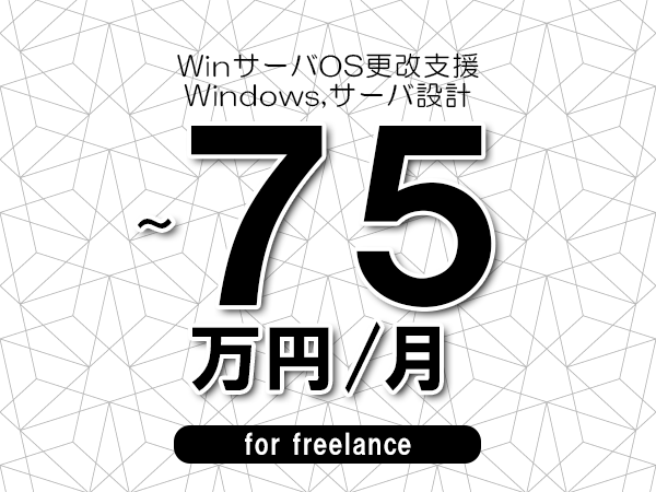 【60～75万円／フリーランス】＜Windows,サーバ設計/WinサーバOS更改支援＞◆完全週休2日制　◆年間休日120日以上　◆出張費用別途支給
