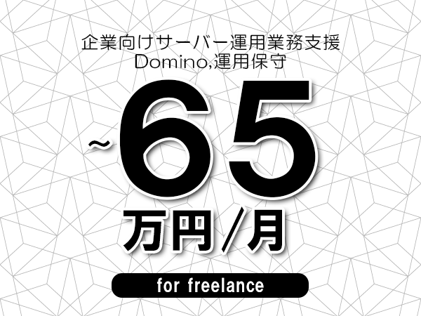 【50～65万円／フリーランス】＜Domino,運用保守/企業向けサーバー運用業務支援＞◆完全週休2日制　◆基本リモート環境　◆年間休日120日以上　◆出張費用別途支給