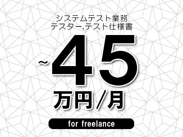 【35～45万円／フリーランス】＜テスター,テスト仕様書/システムテスト業務＞◆完全週休2日制　◆年間休日120日以上　◆出張費用別途支給