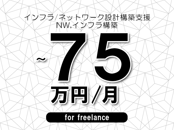 【65～75万円／フリーランス】＜NW,インフラ構築/インフラ/ネットワーク設計構築支援＞◆完全週休2日制　◆年間休日120日以上　◆出張費用別途支給