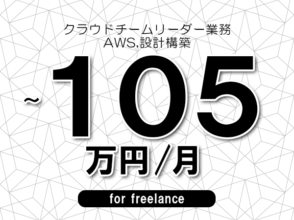 【75～105万円／フリーランス】＜AWS,設計構築/クラウドチームリーダー業務＞◆完全週休2日制　◆年間休日120日以上　◆出張費用別途支給