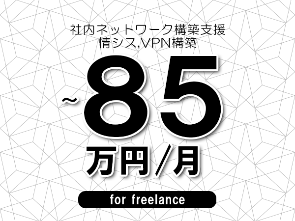 【75～85万円／フリーランス】＜情シス,VPN構築/社内ネットワーク構築支援＞◆完全週休2日制　◆年間休日120日以上　◆出張費用別途支給