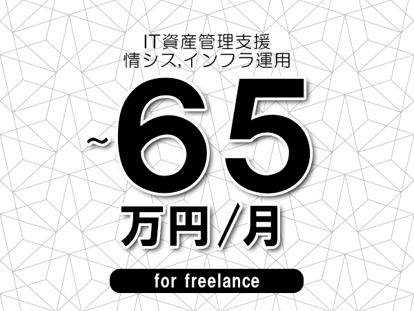 【55～65万円／フリーランス】＜情シス,インフラ運用/IT資産管理支援＞◆完全週休2日制　◆年間休日120日以上　◆出張費用別途支給