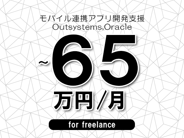 【60～65万円／フリーランス】＜Outsystems,Oracle/モバイル連携アプリ開発支援＞◆完全週休2日制　◆年間休日120日以上　◆出張費用別途支給