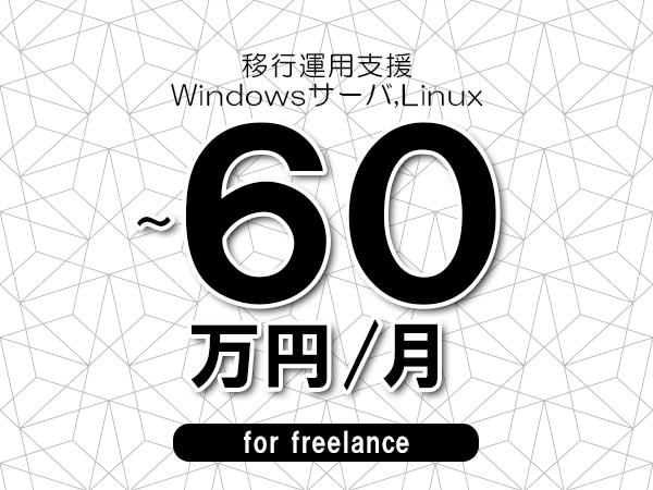 【50～60万円／フリーランス】＜Windowsサーバ,Linux/移行運用支援＞◆完全週休2日制　◆年間休日120日以上　◆出張費用別途支給