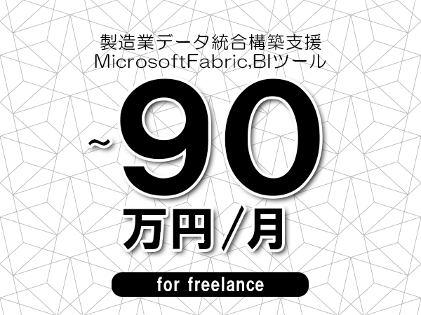 【75～90万円／フリーランス】＜MicrosoftFabric,BIツール/製造業データ統合構築支援＞◆完全週休2日制　◆年間休日120日以上　◆出張費用別途支給