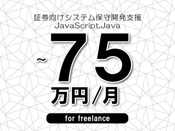 【60～75万円／フリーランス】＜JavaScript,Java/証券向けシステム保守開発支援＞◆完全週休2日制　◆年間休日120日以上　◆出張費用別途支給