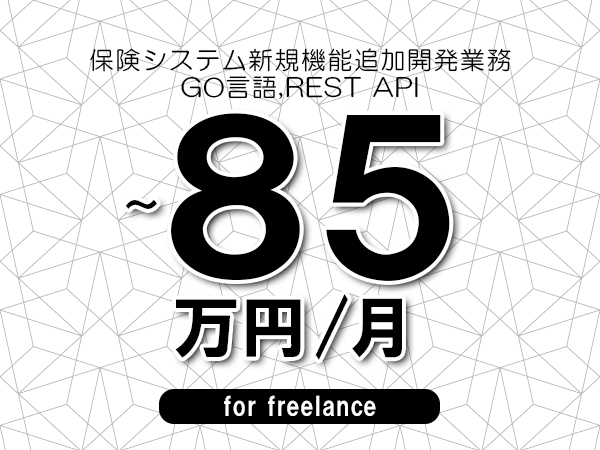 【70～85万円／フリーランス】＜GO言語,REST API/保険システム新規機能追加開発業務＞◆完全週休2日制　◆年間休日120日以上　◆出張費用別途支給
