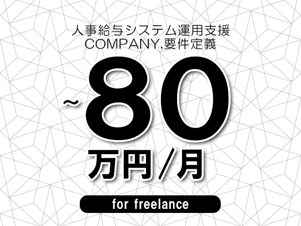 【70～80万円／フリーランス】＜COMPANY,要件定義/人事給与システム運用支援＞◆完全週休2日制　◆年間休日120日以上　◆出張費用別途支給