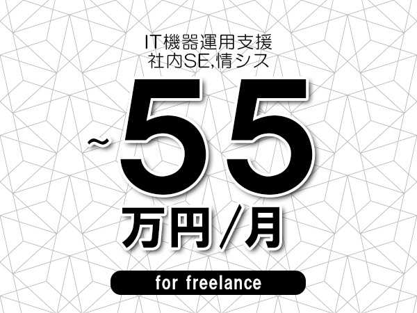 【50～55万円／フリーランス】＜社内SE,情シス/IT機器運用支援＞◆完全週休2日制　◆年間休日120日以上　◆出張費用別途支給
