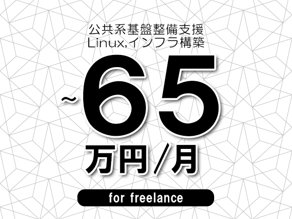 【55～65万円／フリーランス】＜Linux,インフラ構築/公共系基盤整備支援＞◆完全週休2日制　◆年間休日120日以上　◆出張費用別途支給