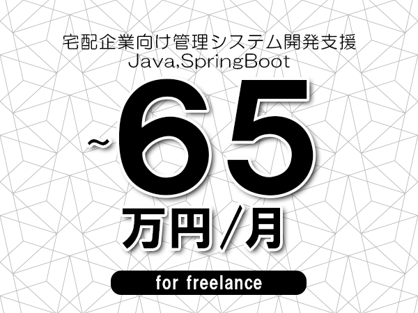【55～65万円／フリーランス】＜Java,SpringBoot/宅配企業向け管理システム開発支援＞◆完全週休2日制　◆年間休日120日以上　◆出張費用別途支給