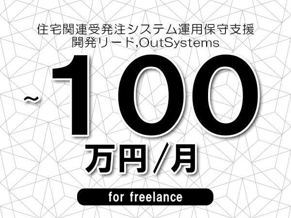 【90～100万円／フリーランス】＜開発リード,OutSystems/住宅関連受発注システム運用保守支援＞◆完全週休2日制　◆年間休日120日以上　◆出張費用別途支給