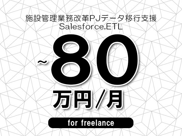 【70～80万円／フリーランス】＜Salesforce,ETL/施設管理業務改革PJデータ移行支援＞◆完全週休2日制　◆リモート併用相談可　◆年間休日120日以上　◆出張費用別途支給