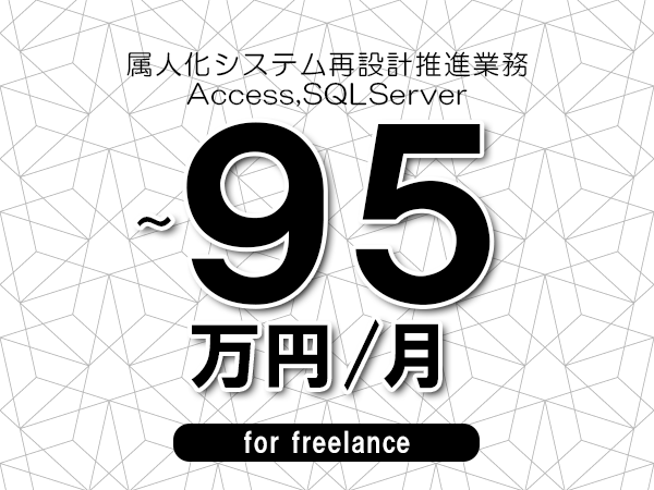 【85~95万円/フリーランス】<Access,SQLServer/属人化システム再設計推進業務>◆完全週休2日制 ◆年間休日120日以上 ◆出張費用別途支給
