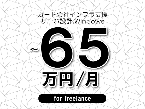 【55～65万円／フリーランス】＜サーバ設計,Windows/カード会社インフラ支援＞◆完全週休2日制　◆年間休日120日以上　◆出張費用別途支給