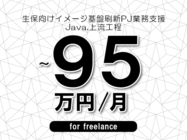 【85～95万円／フリーランス】＜Java,上流工程/生保向けイメージ基盤刷新PJ業務支援＞◆完全週休2日制　◆年間休日120日以上　◆出張費用別途支給