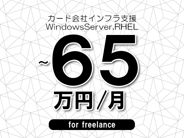 【55～65万円／フリーランス】＜WindowsServer,RHEL/カード会社インフラ支援＞◆完全週休2日制　◆年間休日120日以上　◆出張費用別途支給