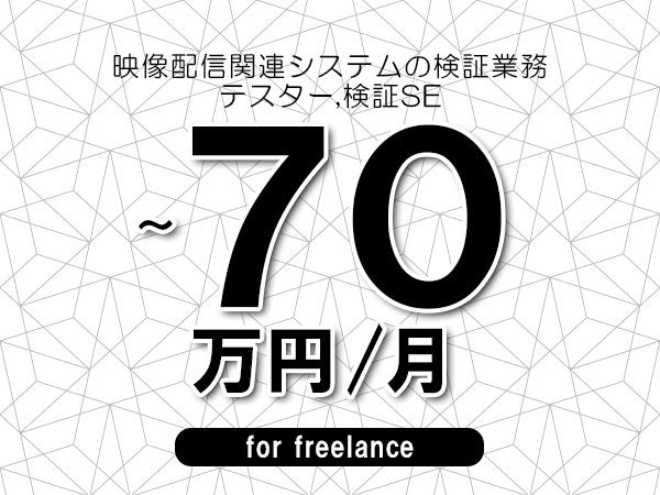 【50～70万円／フリーランス】＜テスター,検証SE/映像配信関連システムの検証業務＞◆完全週休2日制　◆年間休日120日以上　◆出張費用別途支給