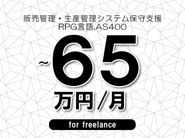【55～65万円／フリーランス】＜RPG言語,AS400/販売管理・生産管理システム保守支援＞◆完全週休2日制　◆年間休日120日以上　◆出張費用別途支給