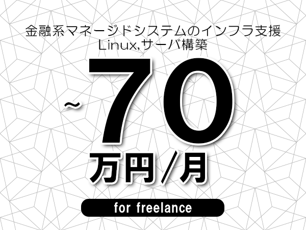 【55～70万円／フリーランス】＜Linux,サーバ構築/金融系マネージドシステムのインフラ支援＞◆完全週休2日制　◆年間休日120日以上　◆出張費用別途支給