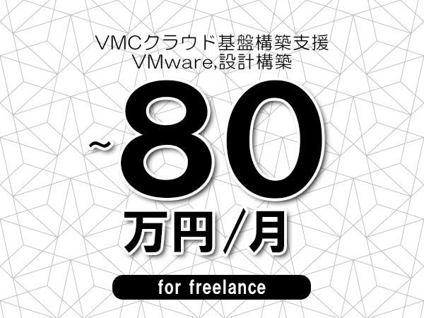 【70～80万円／フリーランス】＜VMware,設計構築/VMCクラウド基盤構築支援＞◆完全週休2日制　◆年間休日120日以上　◆出張費用別途支給