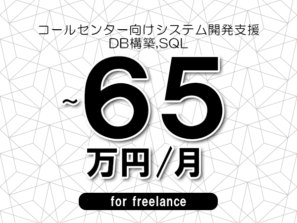 【55～65万円／フリーランス】＜DB構築,SQL/コールセンター向けシステム開発支援＞◆完全週休2日制　◆年間休日120日以上　◆出張費用別途支給