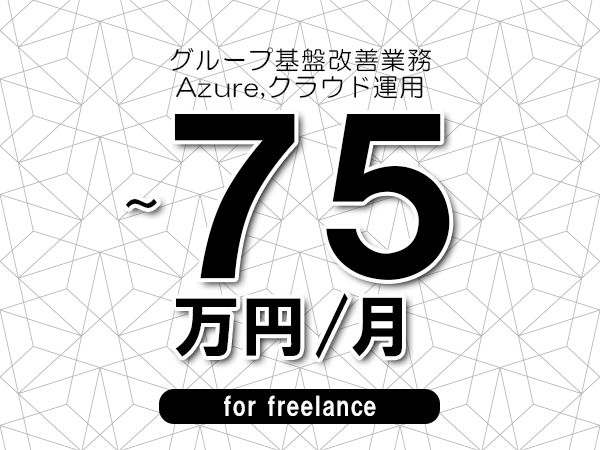 【65～75万円／フリーランス】＜Azure,クラウド運用/グループ基盤改善業務＞◆完全週休2日制　◆年間休日120日以上　◆出張費用別途支給