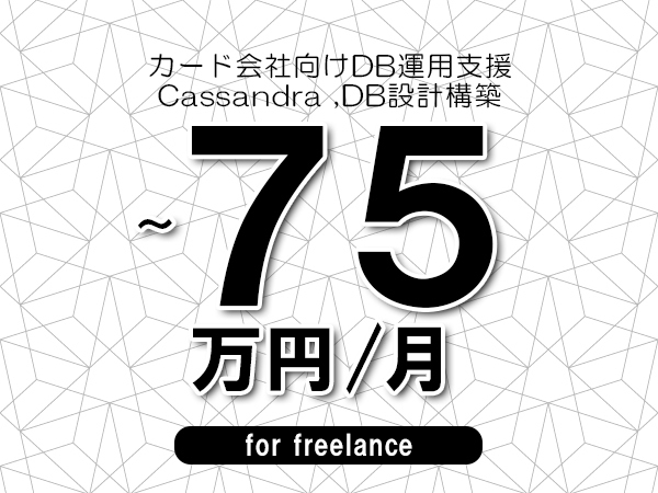 【60～75万円／フリーランス】＜Cassandra ,DB設計構築/カード会社向けDB運用支援＞◆完全週休2日制　◆基本リモート環境！　◆年間休日120日以上　◆出張費用別途支給