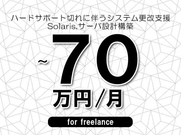 【60～70万円／フリーランス】＜Solaris,サーバ設計構築/ハードサポート切れに伴うシステム更改支援＞◆完全週休2日制　◆年間休日120日以上　◆出張費用別途支給