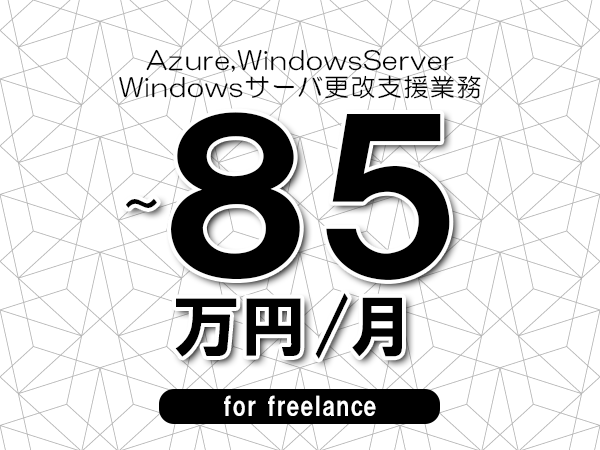 【 75~85万円/フリーランス】<Azure,WindowsServer│Windowsサーバ更改支援業務>◆完全週休2日制 ◆年間休日120日以上 ◆出張費用別途支給