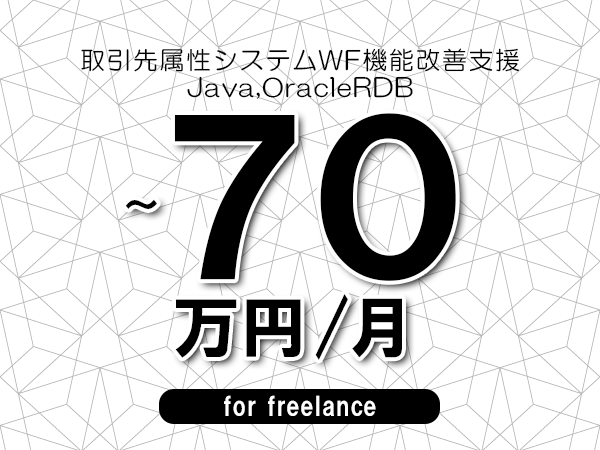 【60～70万円／フリーランス】＜Java,OracleRDB/取引先属性システムWF機能改善支援＞◆完全週休2日制　◆年間休日120日以上　◆出張費用別途支給