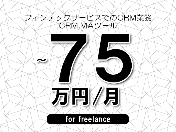 【65～75万円／フリーランス】＜CRM,MAツール/フィンテックサービスでのCRM業務＞◆完全週休2日制　◆年間休日120日以上　◆出張費用別途支給