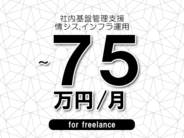 【65～75万円／フリーランス】＜情シス,インフラ運用/社内基盤管理支援＞◆完全週休2日制　◆年間休日120日以上　◆出張費用別途支給