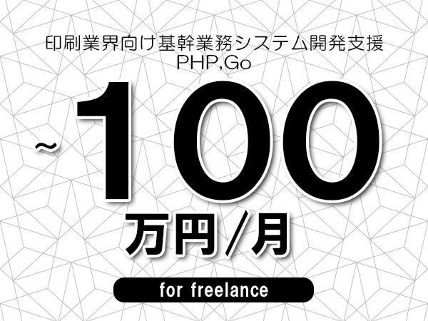 【80～100万円／フリーランス】＜PHP,Go/印刷業界向け基幹業務システム開発支援＞◆完全週休2日制　◆年間休日120日以上　◆出張費用別途支給