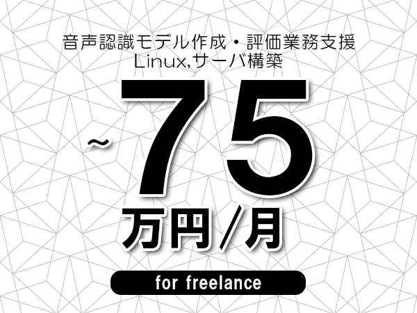 【60～75万円／フリーランス】＜Linux,サーバ構築/音声認識モデル作成・評価業務支援＞◆完全週休2日制　◆リモート併用環境　◆年間休日120日以上　◆出張費用別途支給