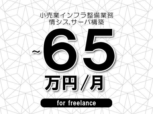 【55～65万円／フリーランス】＜情シス,サーバ構築/小売業インフラ整備業務＞◆完全週休2日制　◆年間休日120日以上　◆出張費用別途支給
