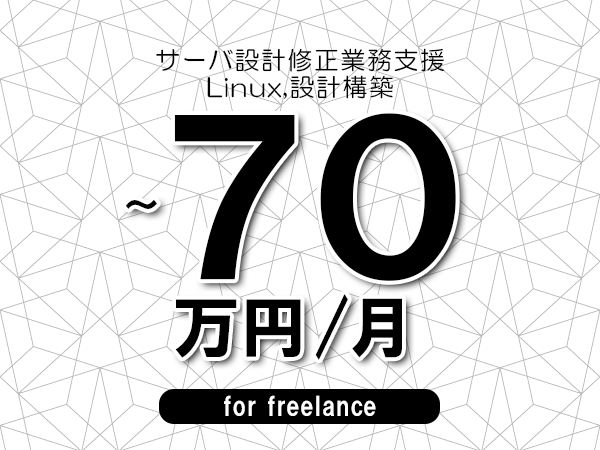 【60～70万円／フリーランス】＜Linux,設計構築/サーバ設計修正業務支援＞◆完全週休2日制　◆年間休日120日以上　◆出張費用別途支給