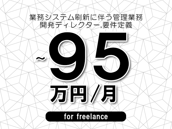 【85~95万円/フリーランス】<開発ディレクター,要件定義/業務システム刷新に伴う管理業務>◆完全週休2日制 ◆年間休日120日以上 ◆出張費用別途支給