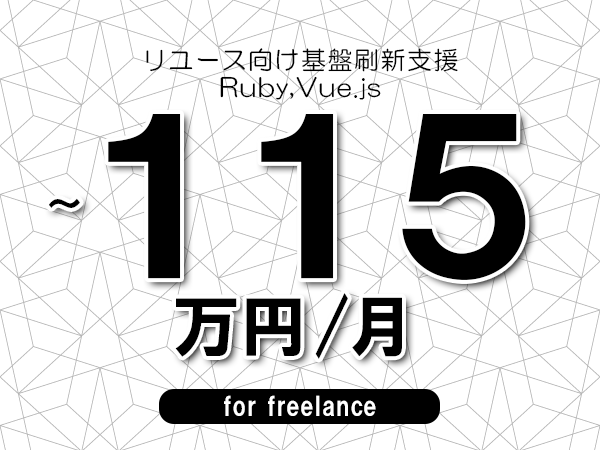 【100~115万円/フリーランス】<Ruby,Vue.js/リユース向け基盤刷新支援>◆完全週休2日制 ◆年間休日120日以上 ◆出張費用別途支給
