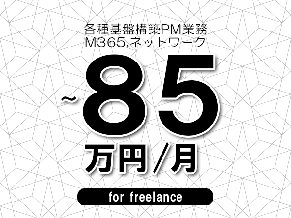 【75～85万円／フリーランス】＜M365,ネットワーク/各種基盤構築PM業務＞◆完全週休2日制　◆年間休日120日以上　◆出張費用別途支給