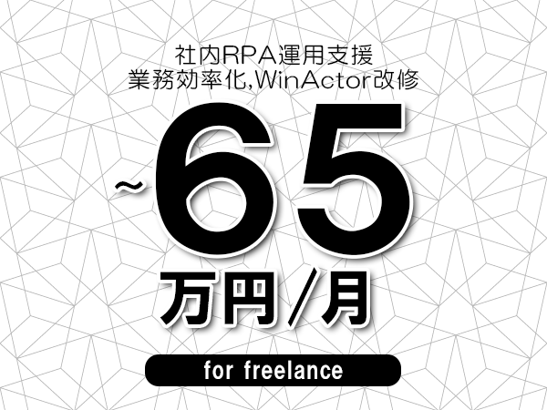 【55～65万円／フリーランス】＜業務効率化,WinActor改修/社内RPA運用支援＞◆完全週休2日制　◆年間休日120日以上　◆出張費用別途支給