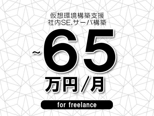 【55～65万円／フリーランス】＜社内SE,サーバ構築/仮想環境構築支援＞◆完全週休2日制　◆年間休日120日以上　◆出張費用別途支給