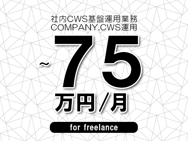 【65～75万円／フリーランス】＜COMPANY,CWS運用/社内CWS基盤運用業務＞◆完全週休2日制　◆年間休日120日以上　◆出張費用別途支給