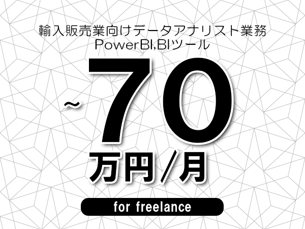 【55～70万円／フリーランス】＜PowerBI,BIツール/輸入販売業向けデータアナリスト業務＞◆完全週休2日制　◆リモート併用環境　◆年間休日120日以上　◆出張費用別途支給