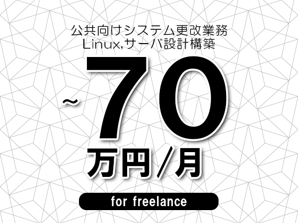 【60～70万円／フリーランス】＜Linux,サーバ設計構築/公共向けシステム更改業務＞◆完全週休2日制　◆年間休日120日以上　◆出張費用別途支給
