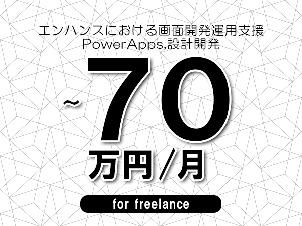 【55～70万円／フリーランス】＜PowerApps,設計開発/エンハンスにおける画面開発運用支援＞◆完全週休2日制　◆年間休日120日以上　◆出張費用別途支給