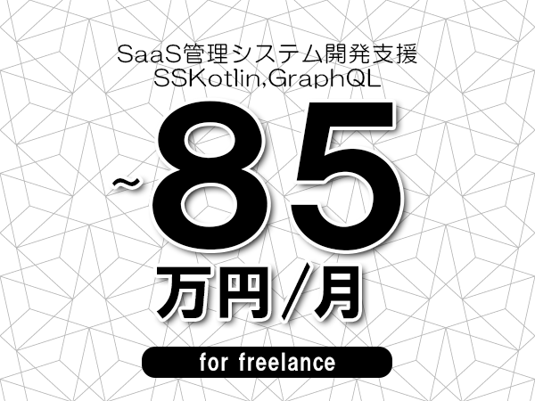【70～85万円／フリーランス】＜SSKotlin,GraphQL/SaaS管理システム開発支援＞◆完全週休2日制　◆年間休日120日以上　◆出張費用別途支給